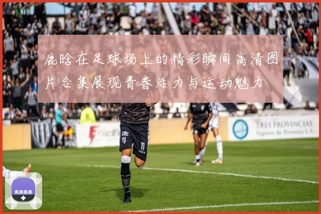 鹿晗在足球场上的精彩瞬间高清图片合集展现青春活力与运动魅力