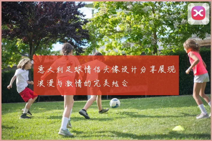 意大利足球情侣头像设计分享展现浪漫与激情的完美结合