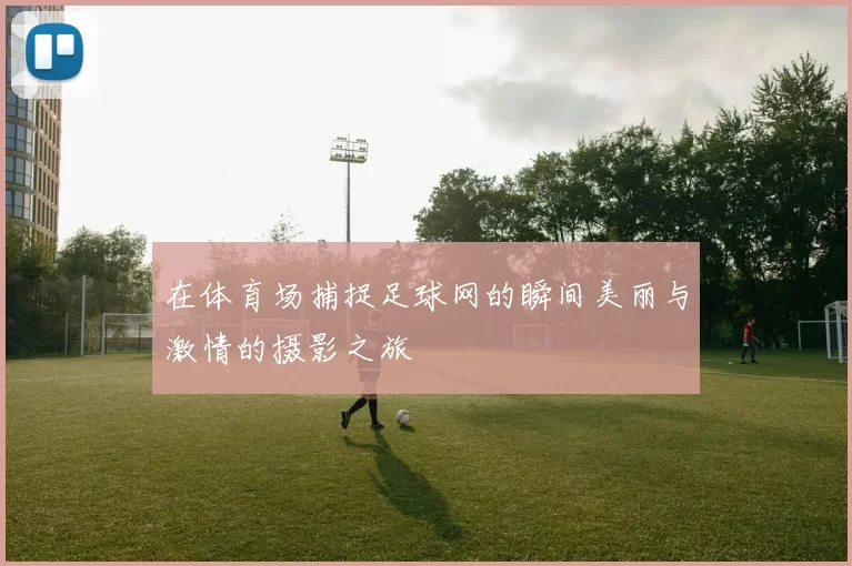 在体育场捕捉足球网的瞬间美丽与激情的摄影之旅
