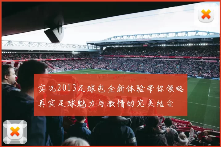 实况2013足球包全新体验带你领略真实足球魅力与激情的完美结合